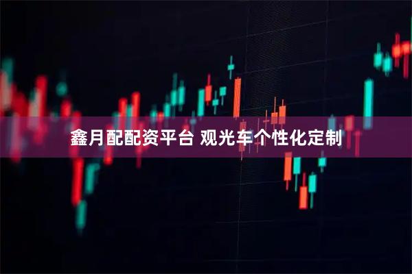 鑫月配配资平台 观光车个性化定制