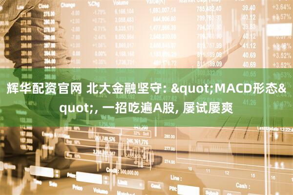 辉华配资官网 北大金融坚守: "MACD形态", 一招吃遍A股, 屡试屡爽