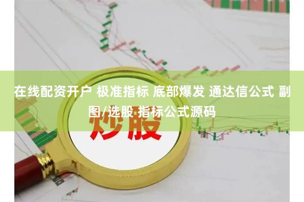 在线配资开户 极准指标 底部爆发 通达信公式 副图/选股 指标公式源码