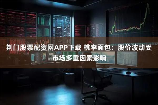 荆门股票配资网APP下载 桃李面包:股价波动受市场多重因素影响