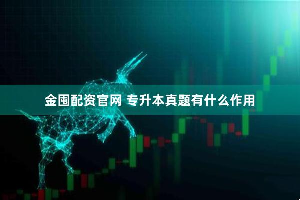 金囤配资官网 专升本真题有什么作用