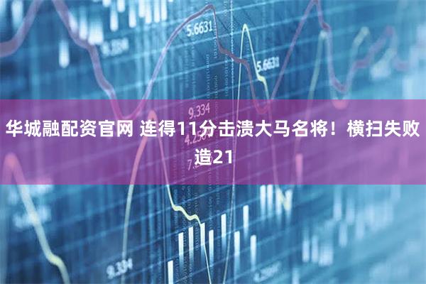 华城融配资官网 连得11分击溃大马名将！横扫失败造21